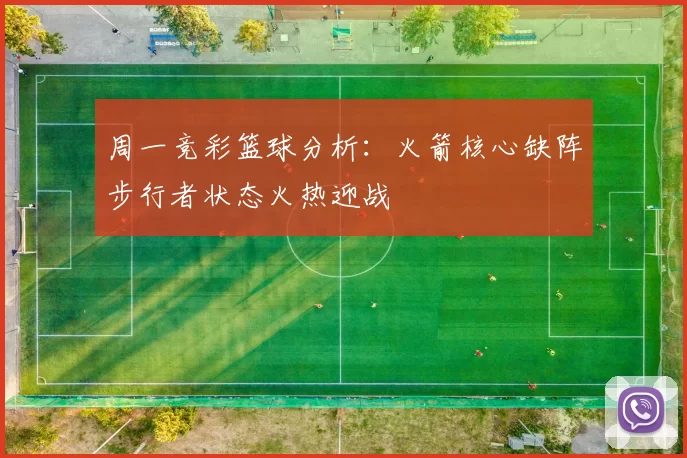 周一竞彩篮球分析：火箭核心缺阵步行者状态火热迎战