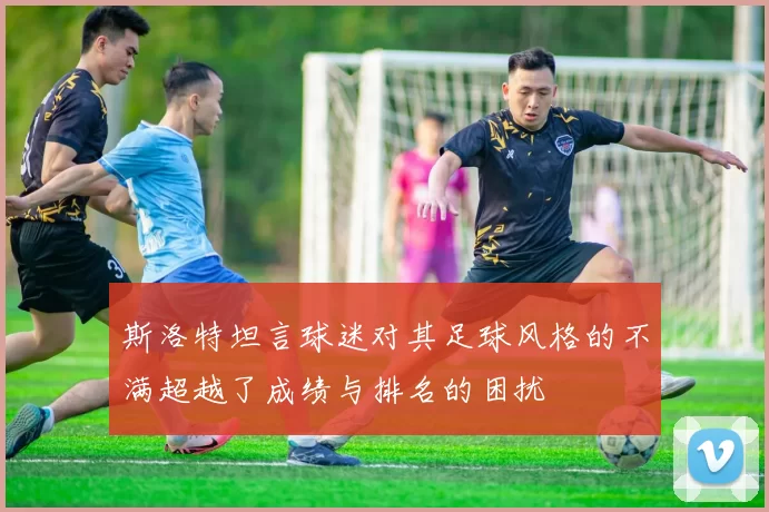斯洛特坦言球迷对其足球风格的不满超越了成绩与排名的困扰